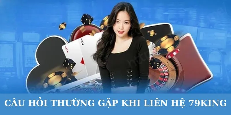 Dễ dàng liên hệ 79king giải quyết vấn đề 24/7.